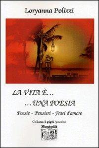 La vita è... una poesia. Poesie, pensieri, frasi d'amore - Loryanna Polizzi - Libro Montedit 2003, I gigli | libraccio.click