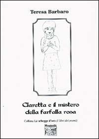 Claretta e il mistero della farfalla rosa - Teresa Barbaro - Libro Montedit 2004, Le schegge d'oro (i libri dei premi) | libraccio.click