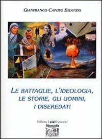 Le battaglie, l'ideologia, le storie, gli uomini, i diseredati - Gianfranco Caputo Bisanzio - Libro Montedit 2005, I gigli | libraccio.click