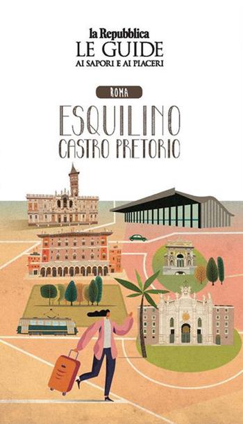 Roma Esquilino e Castro Pretorio. Quartiere Italia. Le guide ai sapori e ai piaceri  - Libro Gedi (Gruppo Editoriale) 2021, Le Guide di Repubblica | libraccio.click
