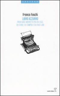Libro azzurro. Prontuario imperfetto per chi legge, chi scrive, chi compra e chi vende libri - Franco Foschi - Libro Alberto Perdisa Editore 2008, Fosforo | libraccio.click
