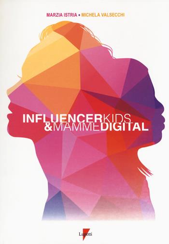 Influencer kids & mamme digital. I consumatori di oggi e di domani - Marzia Istria, Michela Valsecchi - Libro Lupetti 2018, Marketing & pubblicità | libraccio.click