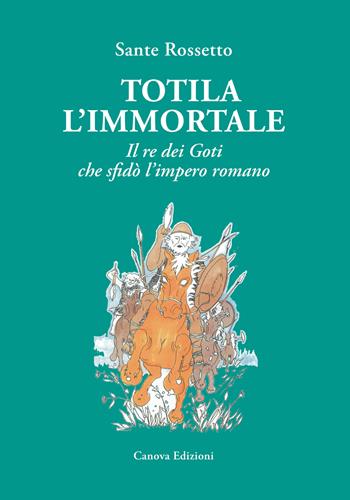 Totila l'immortale. Il re dei goti che sfidò l'impero romano - Sante Rossetto - Libro Canova 2018 | libraccio.click
