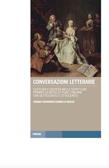 Conversazioni letterarie. Cultura e società nelle scritture private di intellettuali italiani tra Settecento e Ottocento - Fabiana Savorgnan Cergneu di Brazzà - Libro Forum Edizioni 2016, Tracce. Itinerari di ricerca | libraccio.click