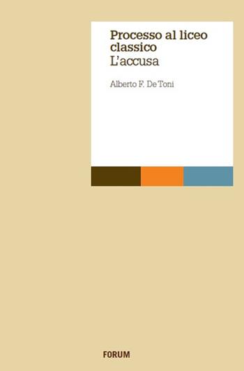 Processo al liceo classico. L'accusa - Alberto Felice De Toni - Libro Forum Edizioni 2017, Aperture | libraccio.click