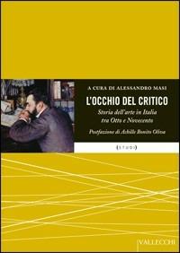 L'occhio del critico. Storia dell'arte in Italia tra Ottocento e Novecento  - Libro Vallecchi 2009, Studi | libraccio.click