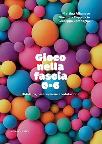 Gioco nella fascia 0-6. Didattica, osservazione e valutazione - Martina Albanese, Giuseppa Cappuccio, Giuseppa Compagno - Libro Edizioni Junior 2023, Fuori collana | libraccio.click