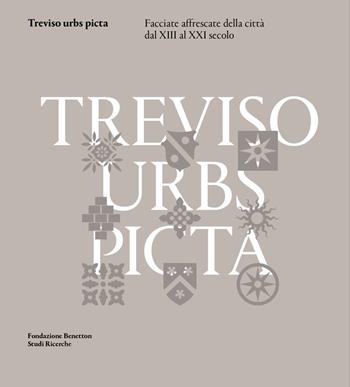 Treviso urbs picta. Facciate affrescate della città dal XIII al XXI secolo: conoscenza e futuro di un bene comune  - Libro Antiga Edizioni 2017 | libraccio.click