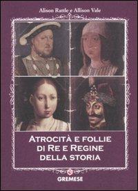 Atrocità e follie di re e regine della storia - Alison Rattle, Allison Vale - Libro Gremese Editore 2011, Saggi illustrati | libraccio.click