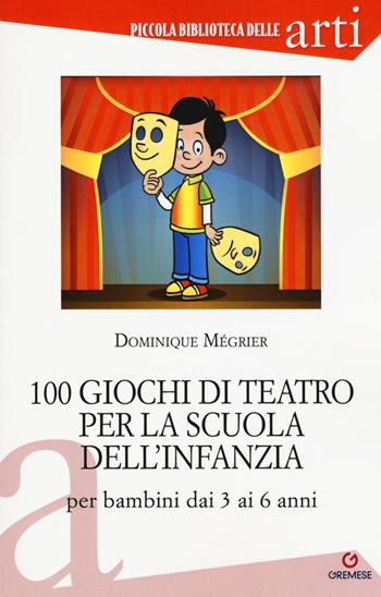 100 giochi di teatro per la scuola dell'infanzia per bambini dai 3 ai 5 anni - Dominique Mégrier - Libro Gremese Editore 2017, Piccola biblioteca delle arti | libraccio.click