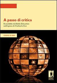 A passo di critica. Il modello di media education nell'opera di Umberto Eco - Cosimo Di Bari - Libro Firenze University Press 2009, Strumenti per la didattica e la ricerca | libraccio.click