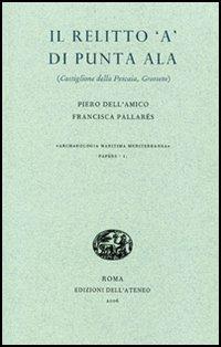 Il relitto «A» di Punta Ala. Castiglione della Pescaia, Grosseto - Piero Dell'Amico, Francisca Pallarés - Libro Edizioni dell'Ateneo 2006, Archaeologia maritima medit. Papers | libraccio.click