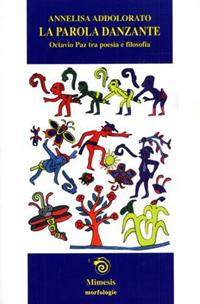La parola danzante. Octavio Paz tra poesia e filosofia - Annelisa Addolorato - Libro Mimesis 2001, Morfologie | libraccio.click