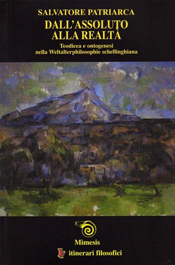 Dall'assoluto alla realtà. Teodicea e ontogenesi nella Weltalterphilosophie schellinghiana - Salvatore Patriarca - Libro Mimesis 2006, IF. Itinerari filosofici | libraccio.click