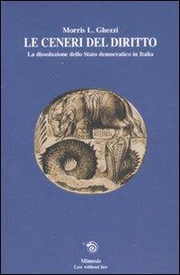 Le ceneri del diritto. La dissoluzione dello stato democratico in Italia - Morris L. Ghezzi - Libro Mimesis 2007, Law without law | libraccio.click