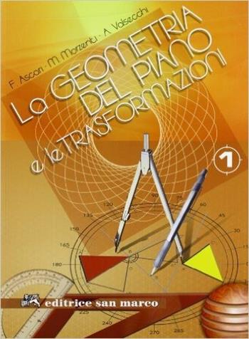 La geometria del piano e le trasformazioni. Per le Scuole superiori. Vol. 1 - Federica Ascari, Mery Morzenti, Annalisa Valsecchi - Libro Editrice San Marco (Ponteranica) 2008 | libraccio.click