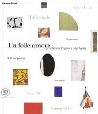 Un folle amore. La collezione Luigi e Peppino Agrati. Ediz. illustrata - Germano Celant - Libro Skira 2003, Musei collezioni e luoghi artistici | libraccio.click