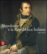Napoleone e la Repubblica Italiana 1802-1805. Ediz. illustrata - Carlo Capra, Franco Della Peruta, Fernando Mazzocca - Libro Skira 2002, Arte antica. Cataloghi | libraccio.click