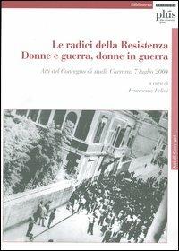 Le radici della Resistenza. Donne e guerra, donne in guerra. Atti del Convegno di studi (Carrara, 7 luglio 2004). Con CD-ROM  - Libro Plus 2005, Biblioteca | libraccio.click