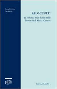 Rei occulti. La violenza sulle donne nella provincia di Massa-Carrara  - Libro Plus 2010, Scienze sociali | libraccio.click