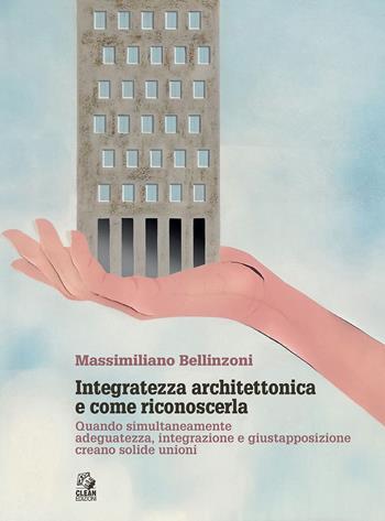 Integratezza architettonica e come riconoscerla. Quando simultaneamente adeguatezza, integrazione e giustapposizione creano solide unioni - Massimiliano Bellinzoni - Libro CLEAN 2023, Architettura/Teoria | libraccio.click