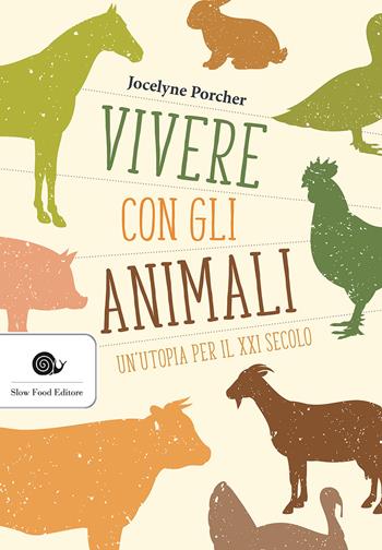 Vivere con gli animali. Un'utopia per il XXI secolo - Jocelyne Porcher - Libro Slow Food 2017, Terra Madre | libraccio.click