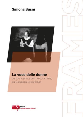 La voce delle donne. Le sconosciute del melodramma, da Galatea a Lucia Bosè - Simona Busni - Libro Fondazione Ente dello Spettacolo 2018, Frames | libraccio.click