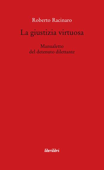 La giustizia virtuosa. Manualetto del detenuto dilettante - Roberto Racinaro - Libro Liberilibri 2008, Oche del Campidoglio | libraccio.click