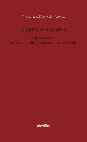 Il gatto in sacrestia. Origini e ragioni del declino della Chiesa cattolica nel mondo - Francisco Pérez de Antón - Libro Liberilibri 2008, Oche del Campidoglio | libraccio.click