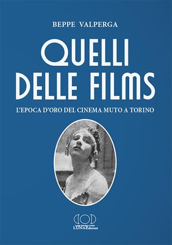 Quelli delle films. L'epoca d'oro del cinema muto a Torino - Beppe Valperga - Libro LUNAEdizioni 2021 | libraccio.click