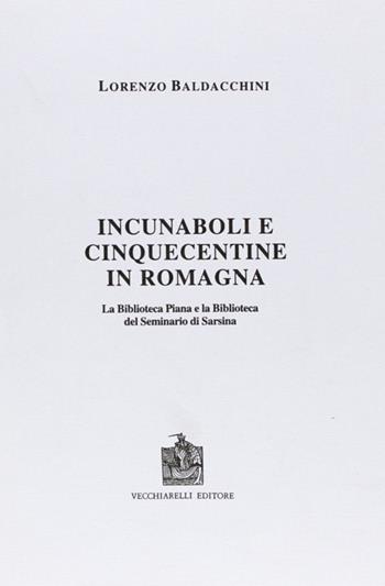 Incunaboli e cinquecentine in Romagna. La Biblioteca Piana e la Biblioteca del Seminario di Sarsina - Lorenzo Baldacchini - Libro Vecchiarelli 1995, Biblioteche di Romagna | libraccio.click