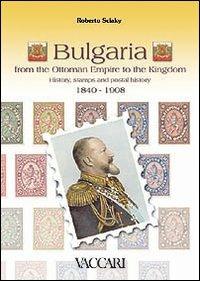 Bulgaria. From the ottoman empire to the kingdom. History, stamps and postal history 1840-1908 - Roberto Sciaky - Libro Vaccari 2006, La storia attraverso i documenti | libraccio.click