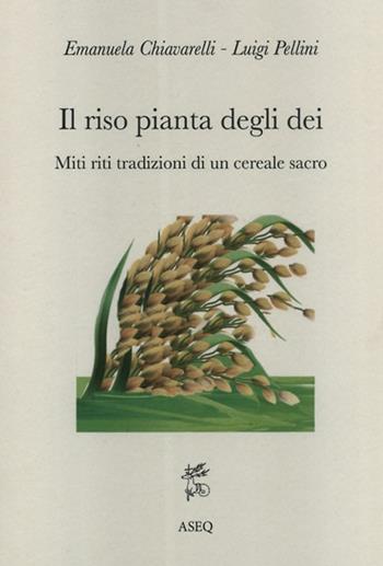 Il riso pianta degli dei. Miti riti tradizioni di un cereale sacro - Emanuela Chiavarelli, Luigi Pellini - Libro Libreria Editrice ASEQ 2018, Antrophos | libraccio.click