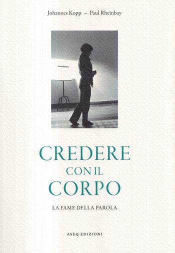 Credere con il corpo. La fame della parola - Johannes Kopp, Paul Rheinbay - Libro Libreria Editrice ASEQ 2022 | libraccio.click