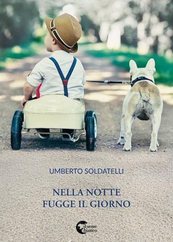 Nella notte fugge il giorno - Umberto Soldatelli - Libro Il Seme Bianco 2018, Magnolia | libraccio.click
