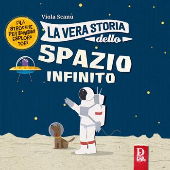 La vera storia dello spazio infinito. Ediz. a colori - Viola Scanu - Libro D For Kids 2017, La vera storia | libraccio.click