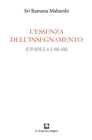 L'essenza dell’insegnamento. (Upadesa saram). Ediz. integrale - Maharshi Ramana - Libro Le Loup des Steppes 2018, Arunachala | libraccio.click