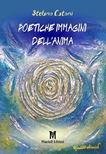 Poetiche immagini dell'anima - Stefano Catoni - Libro Masciulli Edizioni 2017, Poesia | libraccio.click