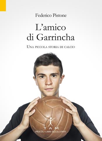 L'amico di Garrincha. Una piccola storia di calcio - Federico Pistone - Libro TAM 2020 | libraccio.click
