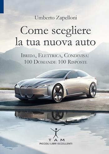 Come scegliere la tua nuova auto. Ibrida, elettrica, condivisa: 100 domande 100 risposte - Umberto Zapelloni - Libro TAM 2019, Piccoli libri eccellenti | libraccio.click