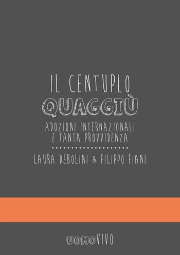 Il centuplo quaggiù. Adozioni internazionali e tanta provvidenza - Filippo Fiani, Laura Debolini - Libro Berica Editrice 2017, Uomovivo | libraccio.click