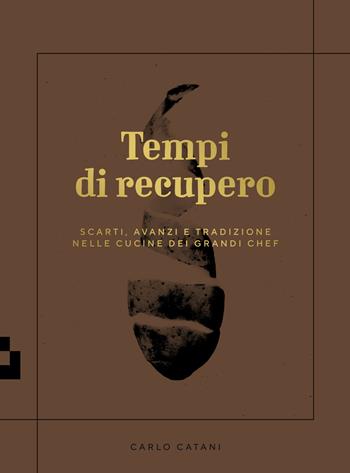 Tempi di recupero. Scarti, avanzi e tradizione nelle cucine dei grandi chef - Carlo Catani - Libro Quinto Quarto 2018 | libraccio.click