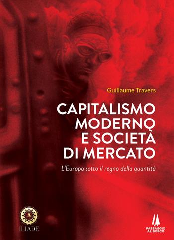 Capitalismo moderno e società di mercato. L'Europa sotto il regno della quantità - Guillaume Travers - Libro Passaggio al Bosco 2022, Bastian contrari | libraccio.click