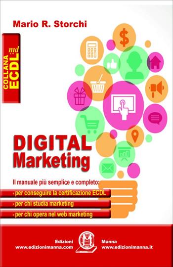 Digital marketing. Il manuale più semplice e completo per conseguire la certificazione ECDL, per chi studia marketing e per chi opera nel web marketing - Mario R. Storchi - Libro Edizioni Manna 2018, La nuova ECDL più | libraccio.click