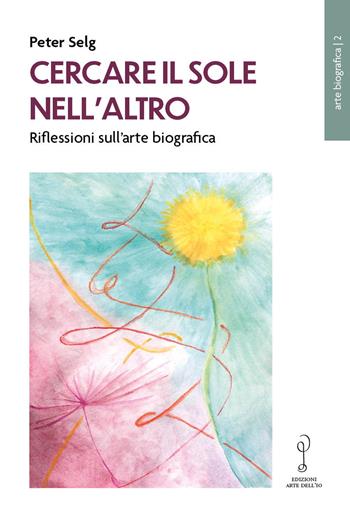 Cercare il Sole nell’altro. Riflessioni sull’arte biografica - Peter Selg - Libro Arte dell'Io 2025, Arte biografica | libraccio.click