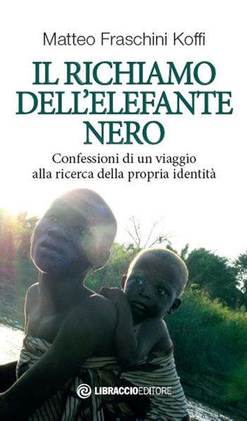 Il richiamo dell'elefante nero. Confessioni di un viaggio alla ricerca della propria identità - Matteo Fraschini Koffi - Libro Libraccio Editore 2019 | libraccio.click