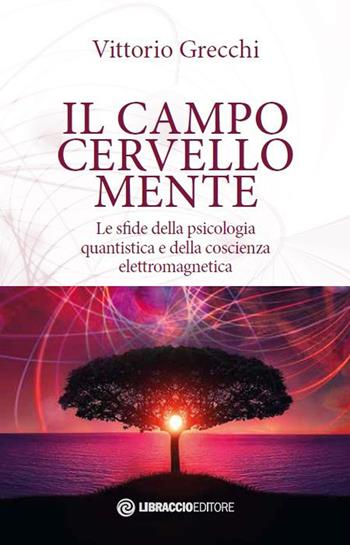 Il campo cervello-mente. Le sfide della psicologia quantistica e della coscienza elettromagnetica - Vittorio Grecchi - Libro Libraccio Editore 2020 | libraccio.click