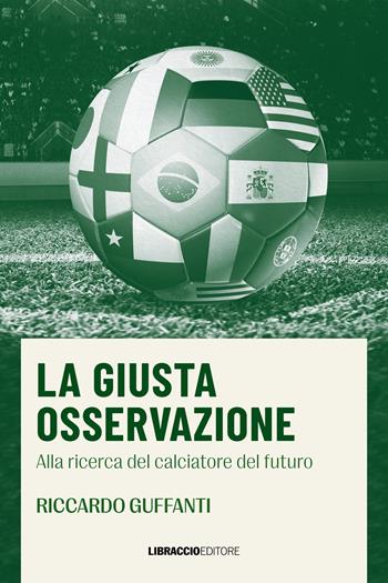La giusta osservazione. Alla ricerca del calciatore del futuro - Riccardo Guffanti - Libro Libraccio Editore 2023 | libraccio.click