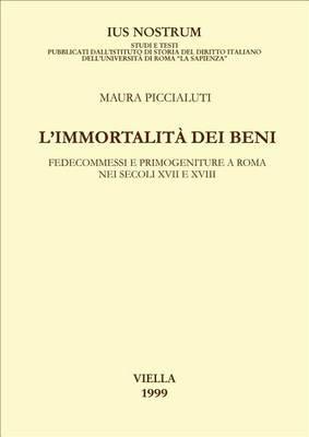 L' immortalità dei beni. Fedecommessi e primogeniture a Roma nei secoli XVII e XVIII - Maura Piccialuti - Libro Viella 1999, Ius nostrum | libraccio.click