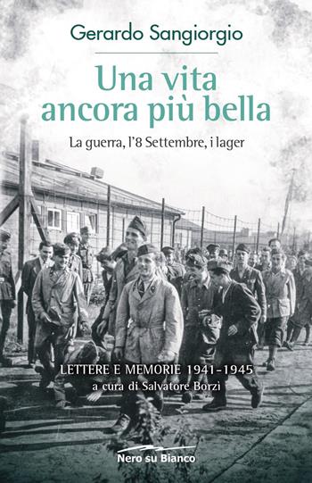 Una vita ancora più bella. La guerra, l'8 Settembre, i lager. Lettere e memorie 1941-1945 - Gerardo Sangiorgio - Libro Nero su Bianco Edizioni 2020 | libraccio.click
